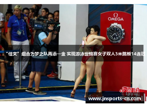“佳文”组合为梦之队再添一金 实现游泳世锦赛女子双人3米跳板14连冠
