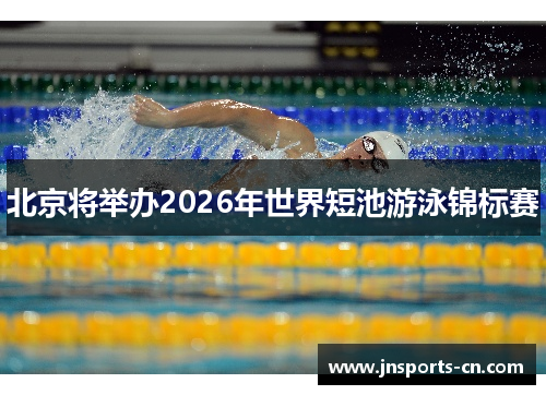 北京将举办2026年世界短池游泳锦标赛