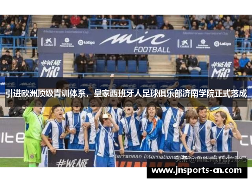 引进欧洲顶级青训体系，皇家西班牙人足球俱乐部济南学院正式落成