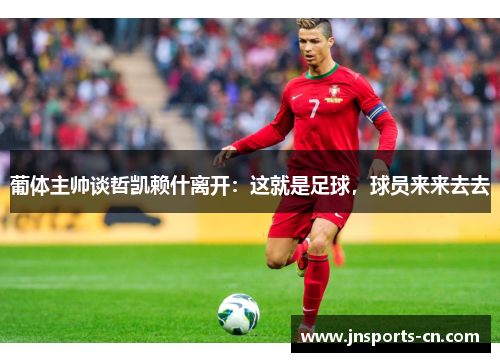 葡体主帅谈哲凯赖什离开：这就是足球，球员来来去去