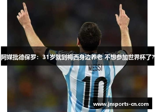 阿媒批德保罗：31岁就到梅西身边养老 不想参加世界杯了？